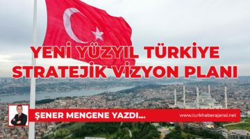 Yeni Yüzyıl Türkiye Stratejik Vizyon Planı: Şener Mengene Yazdı…
