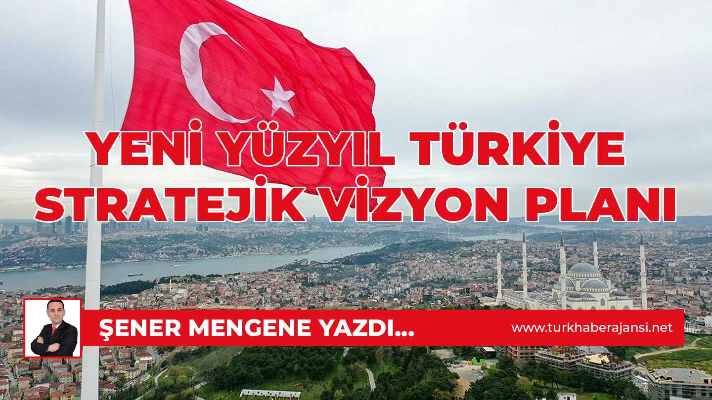 Yeni Yüzyıl Türkiye Stratejik Vizyon Planı: Şener Mengene Yazdı…