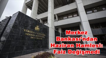 Merkez Bankası’ndan Haziran Hamlesi: Faiz Değişmedi