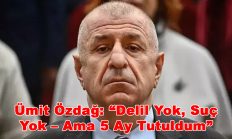 Ümit Özdağ: “Delil Yok, Suç Yok – Ama 5 Ay Tutuldum”