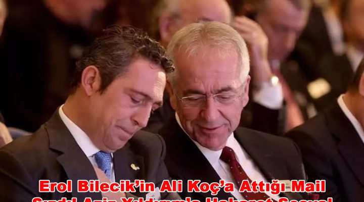 Erol Bilecik’in Ali Koç’a Attığı Mail Sızdı! Aziz Yıldırım’a Hakaret Sosyal Medyada Tepki Çekti