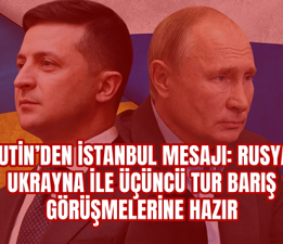 Putin’den İstanbul Mesajı: Rusya, Ukrayna ile Üçüncü Tur Barış Görüşmelerine Hazır