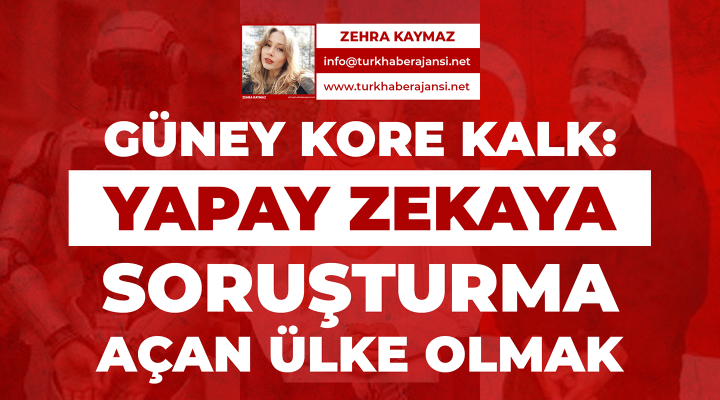 GÜNEY KORE KALK: Yapay Zekâya Soruşturma Açan Ülke Olmak!
