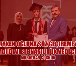 Murathan Coşkun: Valiyken Oğluna Söz Geçiremeyen, Şimdi Devlete Nasıl Hükmedecek?