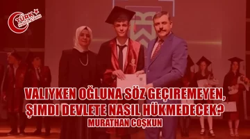 Murathan Coşkun: Valiyken Oğluna Söz Geçiremeyen, Şimdi Devlete Nasıl Hükmedecek?